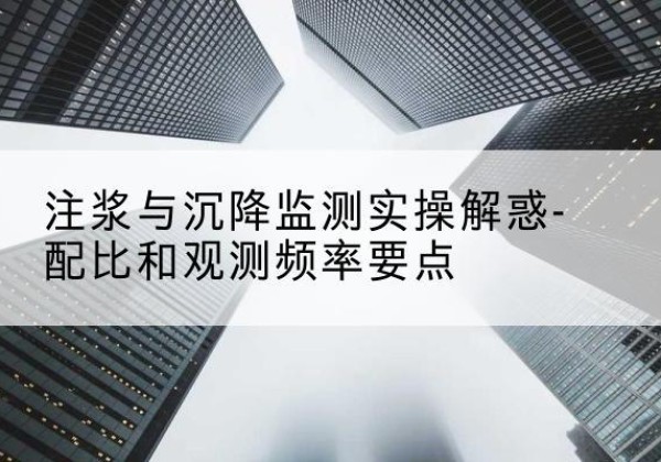 新田水泥浆配比不当会不会造成注浆管堵管？-注浆与沉降监测实操解惑-配比和观测频率要点